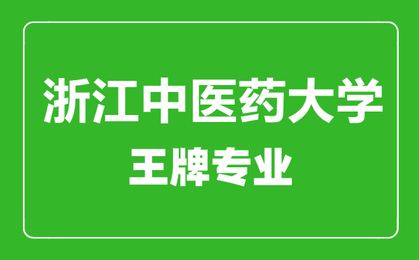 浙江中医药大学王牌专业有哪些,浙江中医药大学最好的专业是什么