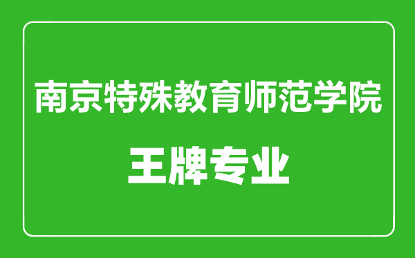 南京特殊教育师范学院王牌专业有哪些,南京特殊教育师范学院最好的专业是什么