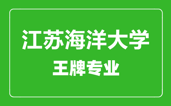 江苏海洋大学王牌专业有哪些,江苏海洋大学最好的专业是什么