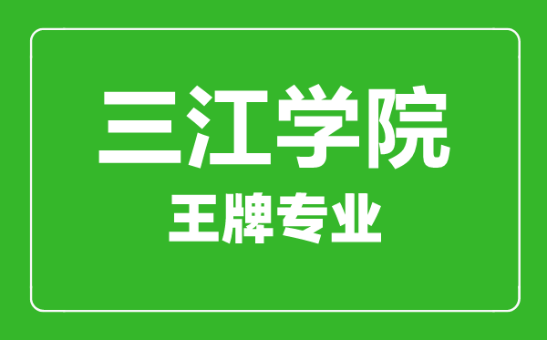 三江学院王牌专业有哪些,三江学院最好的专业是什么