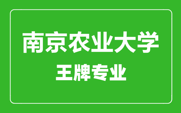 南京农业大学王牌专业有哪些,南京农业大学最好的专业是什么