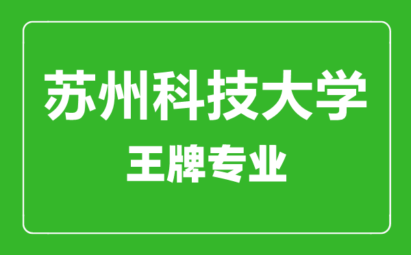 苏州科技大学王牌专业有哪些,苏州科技大学最好的专业是什么