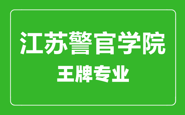 江苏警官学院王牌专业有哪些,江苏警官学院最好的专业是什么