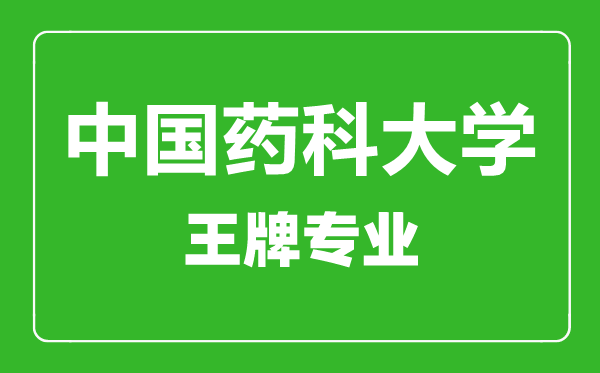 中国药科大学王牌专业有哪些,中国药科大学最好的专业是什么