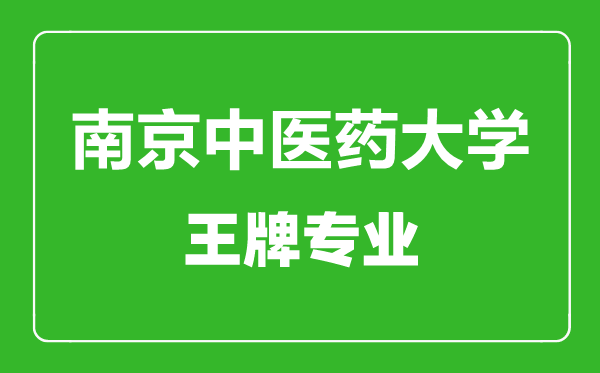 南京中医药大学王牌专业有哪些,南京中医药大学最好的专业是什么