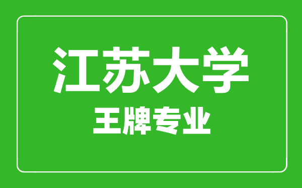 江苏大学王牌专业有哪些,江苏大学最好的专业是什么