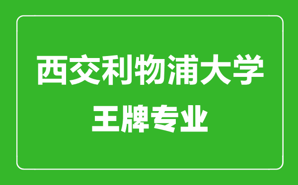 西交利物浦大学王牌专业有哪些,西交利物浦大学最好的专业是什么