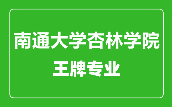 南通大学杏林学院王牌专业有哪些,南通大学杏林学院最好的专业是什么