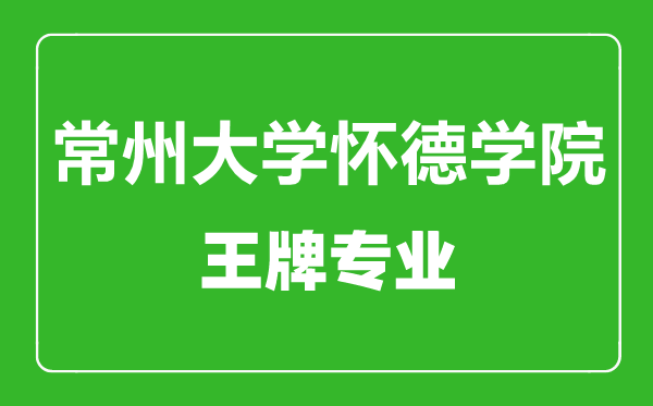 常州大学怀德学院王牌专业有哪些,常州大学怀德学院最好的专业是什么