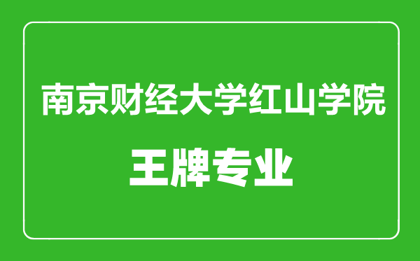 南京财经大学红山学院王牌专业有哪些,南京财经大学红山学院最好的专业是什么