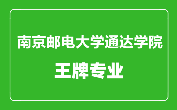 南京邮电大学通达学院王牌专业有哪些,南京邮电大学通达学院最好的专业是什么