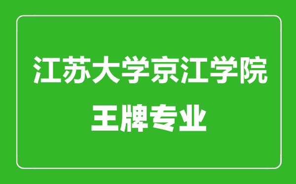 江苏大学京江学院王牌专业有哪些,江苏大学京江学院最好的专业是什么