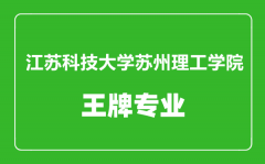 江苏科技大学苏州理工学院王牌专业有哪些_最好的专业是什么