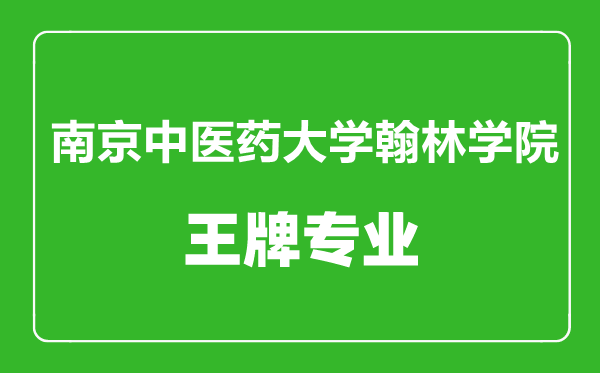 南京中医药大学翰林学院王牌专业有哪些,南京中医药大学翰林学院最好的专业是什么