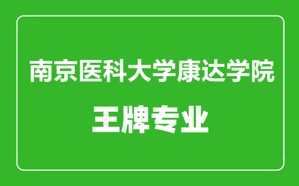 南京医科大学康达学院王牌专业有哪些,南京医科大学康达学院最好的专业是什么