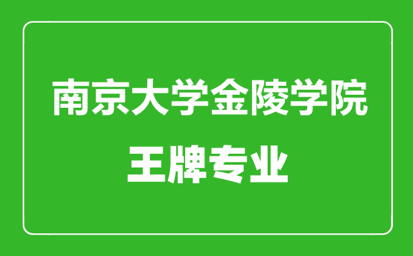 南京大学金陵学院王牌专业有哪些,南京大学金陵学院最好的专业是什么