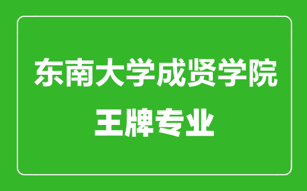 东南大学成贤学院王牌专业有哪些,东南大学成贤学院最好的专业是什么