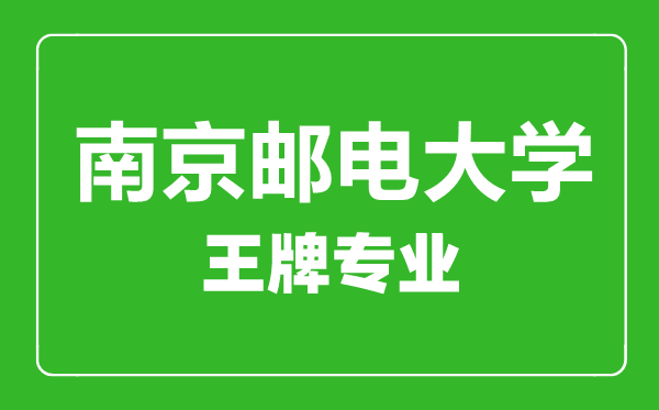 南京邮电大学王牌专业有哪些,南京邮电大学最好的专业是什么