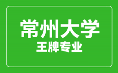 常州大学王牌专业有哪些_最好的专业是什么