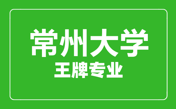 常州大学王牌专业有哪些,常州大学最好的专业是什么