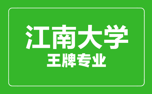 江南大学王牌专业有哪些,江南大学最好的专业是什么