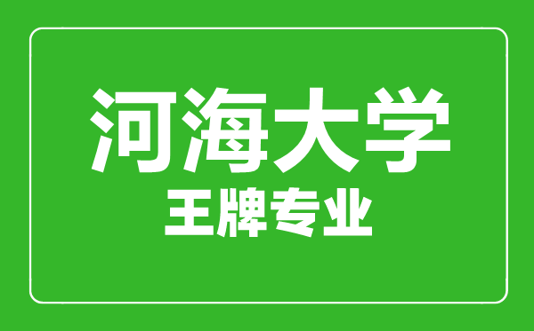 河海大学王牌专业有哪些,河海大学最好的专业是什么