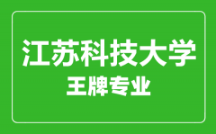 江苏科技大学王牌专业有哪些_最好的专业是什么