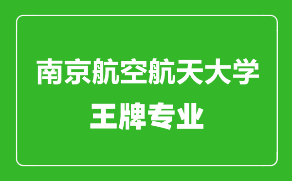 南京航空航天大学王牌专业有哪些,南京航空航天大学最好的专业是什么