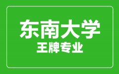 东南大学王牌专业有哪些_最好的专业是什么