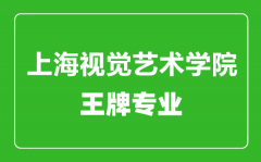 上海视觉艺术学院王牌专业有哪些_最好的专业是什么