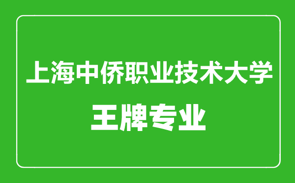 上海中侨职业技术大学王牌专业有哪些,上海中侨职业技术大学最好的专业是什么