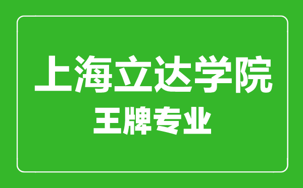 上海立达学院王牌专业有哪些,上海立达学院最好的专业是什么