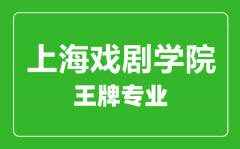 上海戏剧学院王牌专业有哪些_最好的专业是什么