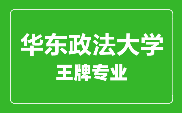 华东政法大学王牌专业有哪些,华东政法大学最好的专业是什么