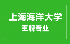 上海海洋大学王牌专业有哪些_最好的专业是什么