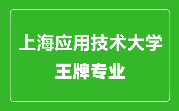 上海应用技术大学王牌专业有哪些,上海应用技术大学最好的专业是什么