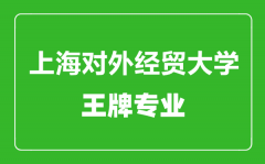 上海对外经贸大学王牌专业有哪些_最好的专业是什么