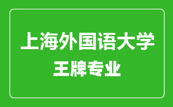 上海外国语大学王牌专业有哪些,上海外国语大学最好的专业是什么