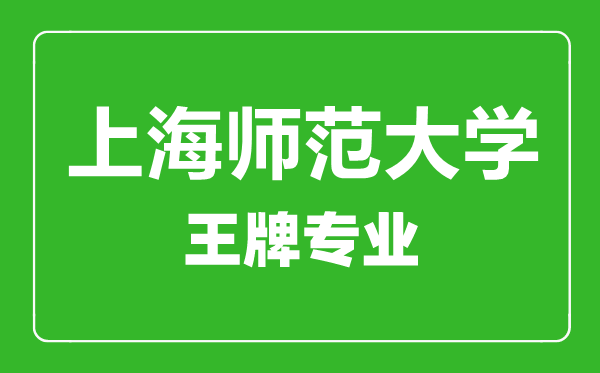 上海师范大学王牌专业有哪些,上海师范大学最好的专业是什么