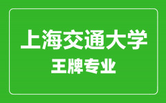 上海交通大学王牌专业有哪些_最好的专业是什么