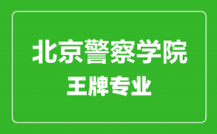 北京警察学院王牌专业有哪些_最好的专业是什么