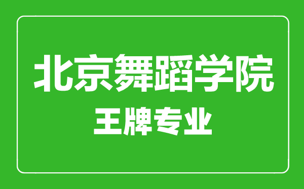 北京舞蹈学院王牌专业有哪些,北京舞蹈学院最好的专业是什么