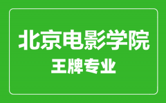 北京电影学院王牌专业有哪些_最好的专业是什么