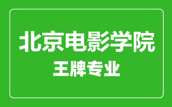 北京电影学院王牌专业有哪些,北京电影学院最好的专业是什么