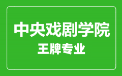 中央戏剧学院王牌专业有哪些_最好的专业是什么