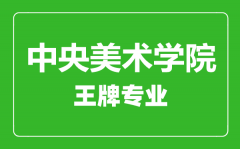 中央美术学院王牌专业有哪些_最好的专业是什么