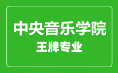 中央音乐学院王牌专业有哪些_最好的专业是什么