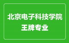 北京电子科技学院王牌专业有哪些_最好的专业是什么