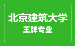 北京建筑大学王牌专业有哪些_最好的专业是什么