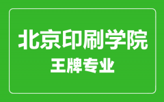 北京印刷学院王牌专业有哪些_最好的专业是什么